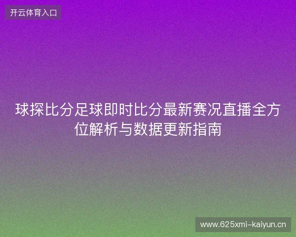 球探比分足球即时比分最新赛况直播全方位解析与数据更新指南