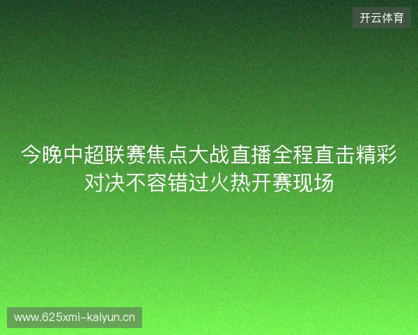 今晚中超联赛焦点大战直播全程直击精彩对决不容错过火热开赛现场